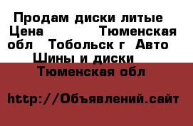 Продам диски литые › Цена ­ 6 000 - Тюменская обл., Тобольск г. Авто » Шины и диски   . Тюменская обл.